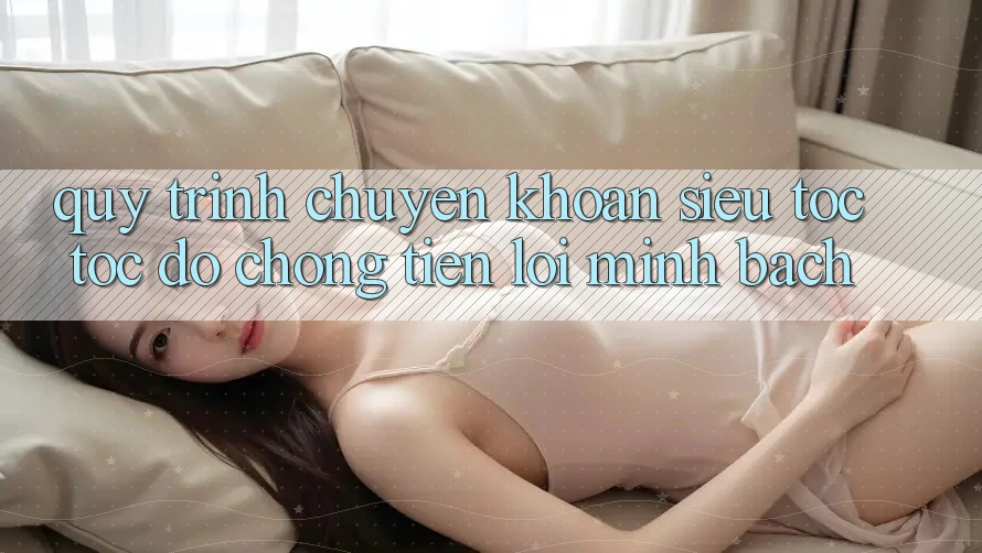 Quy Trình Chuyển khoản Siêu Tốc: Tốc độ Chóng – Tiện Lợi – Minh Bạch Quy Trình Chuyển khoản Siêu Tốc: Tốc độ Chóng – Tiện Lợi – Minh Bạch
