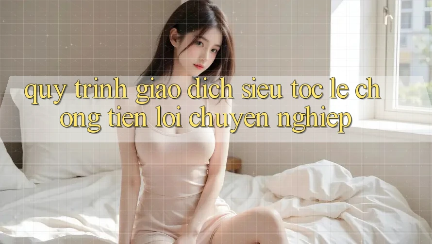 Quy Trình Giao Dịch Siêu Tốc: Lẹ Chóng – Tiện Lợi – Chuyên nghiệp Quy Trình Giao Dịch Siêu Tốc: Lẹ Chóng – Tiện Lợi – Chuyên nghiệp