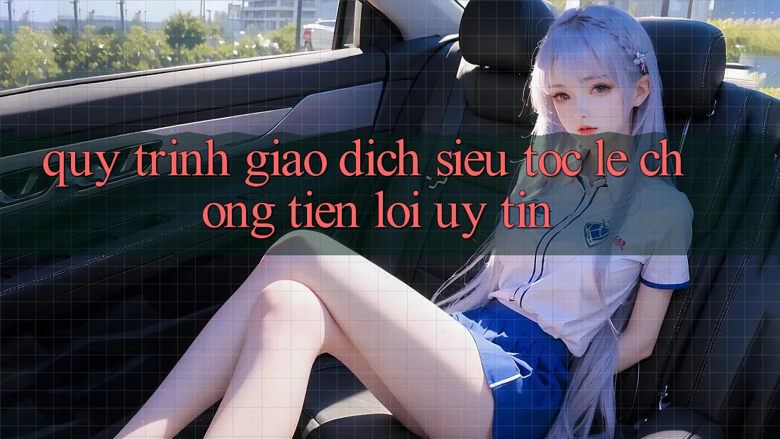 Quy Trình Giao Dịch Siêu Tốc: Lẹ Chóng – Tiện Lợi – Uy tín