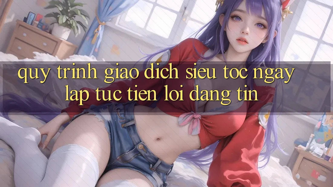 Quy Trình Giao Dịch Siêu Tốc: Ngay lập tức – Tiện Lợi – Đáng tin