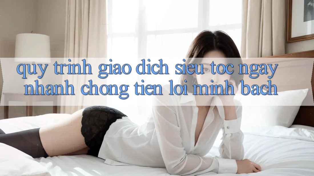 Quy Trình Giao dịch Siêu Tốc: Ngay nhanh chóng – Tiện Lợi – Minh Bạch