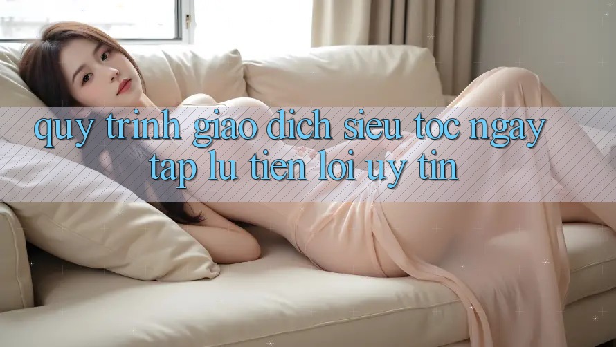 Quy Trình Giao Dịch Siêu Tốc: Ngay tắp lự – Tiện Lợi – Uy tín Quy Trình Giao Dịch Siêu Tốc: Ngay tắp lự – Tiện Lợi – Uy tín