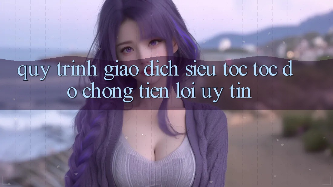Quy Trình Giao Dịch Siêu Tốc: Tốc độ chóng – Tiện Lợi – Uy tín Quy Trình Giao Dịch Siêu Tốc: Tốc độ chóng – Tiện Lợi – Uy tín