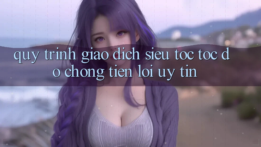 Quy Trình Giao Dịch Siêu Tốc: Tốc độ Chóng – Tiện Lợi – Uy tín Quy Trình Giao Dịch Siêu Tốc: Tốc độ Chóng – Tiện Lợi – Uy tín