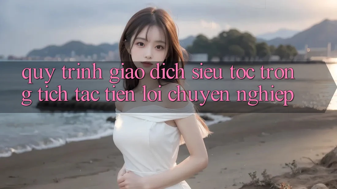 Quy Trình Giao Dịch Siêu Tốc: Trong tích tắc – Tiện Lợi – Chuyên nghiệp Quy Trình Giao Dịch Siêu Tốc: Trong tích tắc – Tiện Lợi – Chuyên nghiệp