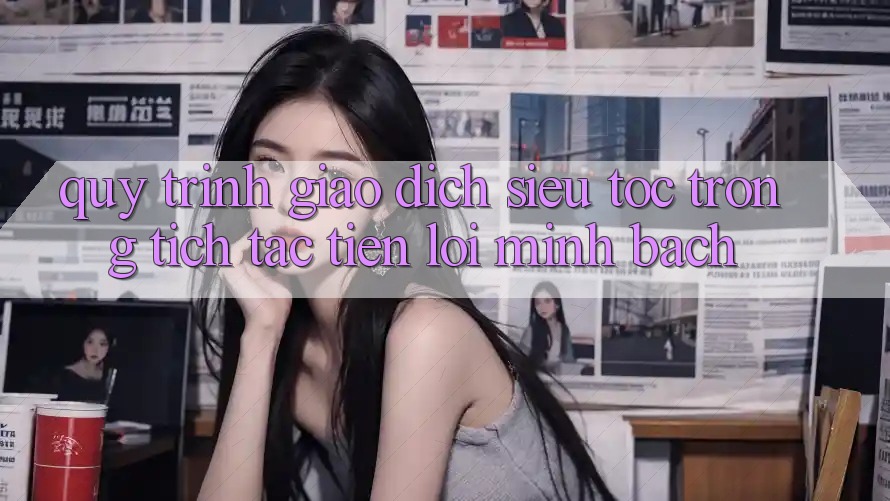 Quy Trình Giao Dịch Siêu Tốc: Trong tích tắc – Tiện Lợi – Minh Bạch Quy Trình Giao Dịch Siêu Tốc: Trong tích tắc – Tiện Lợi – Minh Bạch