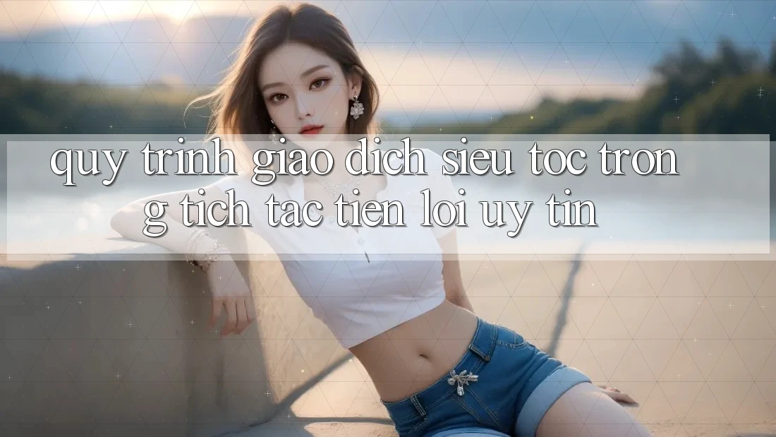 Quy Trình Giao Dịch Siêu Tốc: Trong tích tắc – Tiện Lợi – Uy tín Quy Trình Giao Dịch Siêu Tốc: Trong tích tắc – Tiện Lợi – Uy tín