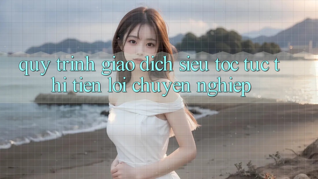 Quy Trình Giao Dịch Siêu Tốc: Tức thì – Tiện Lợi – Chuyên nghiệp Quy Trình Giao Dịch Siêu Tốc: Tức thì – Tiện Lợi – Chuyên nghiệp