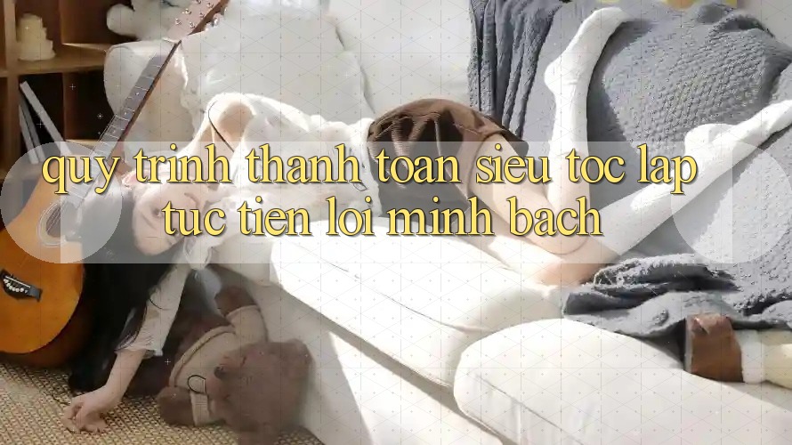 Quy Trình Thanh toán Siêu Tốc: Lập tức – Tiện Lợi – Minh Bạch Quy Trình Thanh toán Siêu Tốc: Lập tức – Tiện Lợi – Minh Bạch
