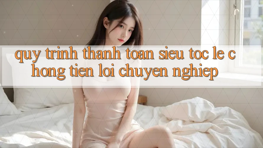 Quy Trình Thanh toán Siêu Tốc: Lẹ Chóng – Tiện Lợi – Chuyên nghiệp Quy Trình Thanh toán Siêu Tốc: Lẹ Chóng – Tiện Lợi – Chuyên nghiệp