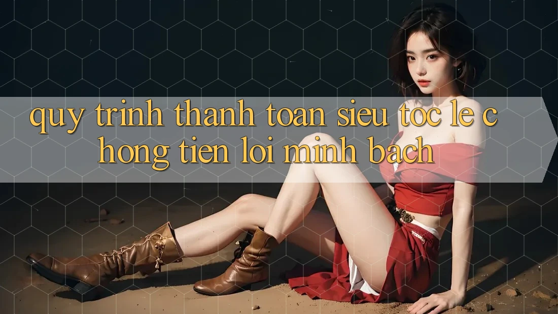 Quy Trình Thanh toán Siêu Tốc: Lẹ Chóng – Tiện Lợi – Minh Bạch Quy Trình Thanh toán Siêu Tốc: Lẹ Chóng – Tiện Lợi – Minh Bạch