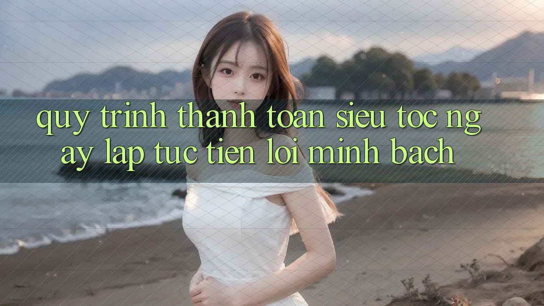 Quy Trình Thanh toán Siêu Tốc: Ngay lập tức – Tiện Lợi – Minh Bạch