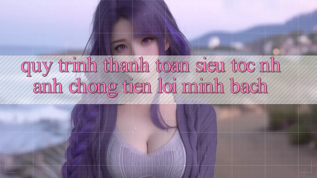 Quy Trình Thanh toán Siêu Tốc: Nhanh Chóng – Tiện Lợi – Minh Bạch