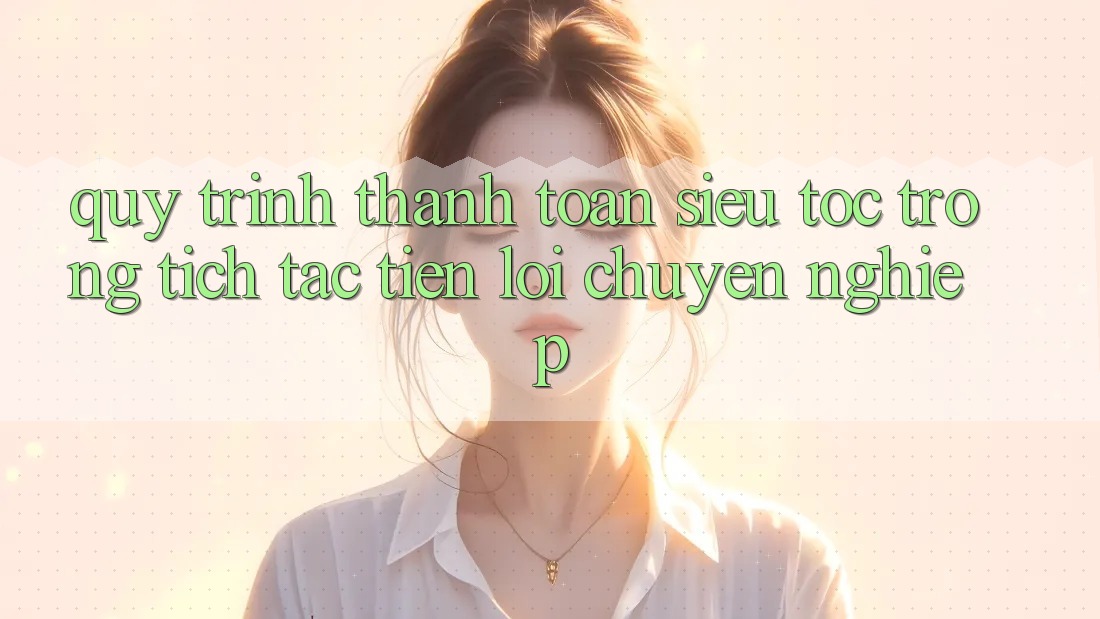 Quy Trình Thanh toán Siêu Tốc: Trong tích tắc – Tiện Lợi – Chuyên nghiệp Quy Trình Thanh toán Siêu Tốc: Trong tích tắc – Tiện Lợi – Chuyên nghiệp