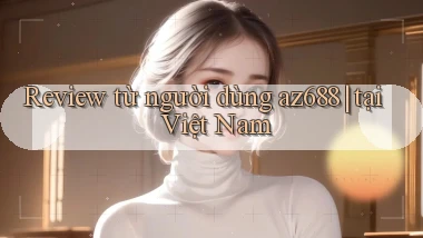 Review từ người dùng az688 tại Việt Nam