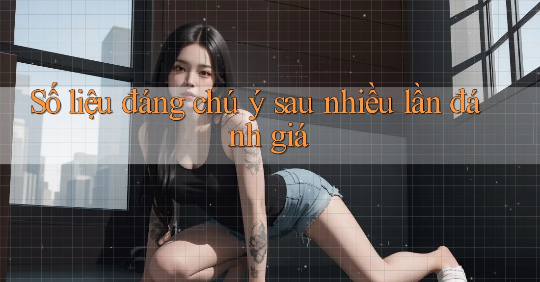 Số liệu đáng chú ý sau nhiều lần đánh giá Số liệu đáng chú ý sau nhiều lần đánh giá
