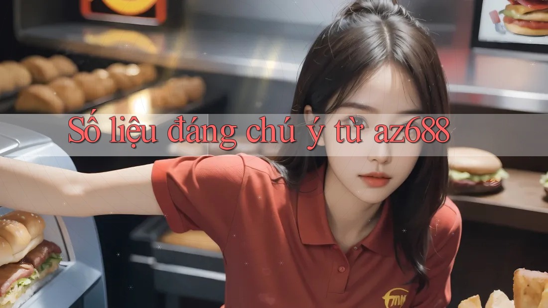Số liệu đáng chú ý từ Az688 Số liệu đáng chú ý từ Az688