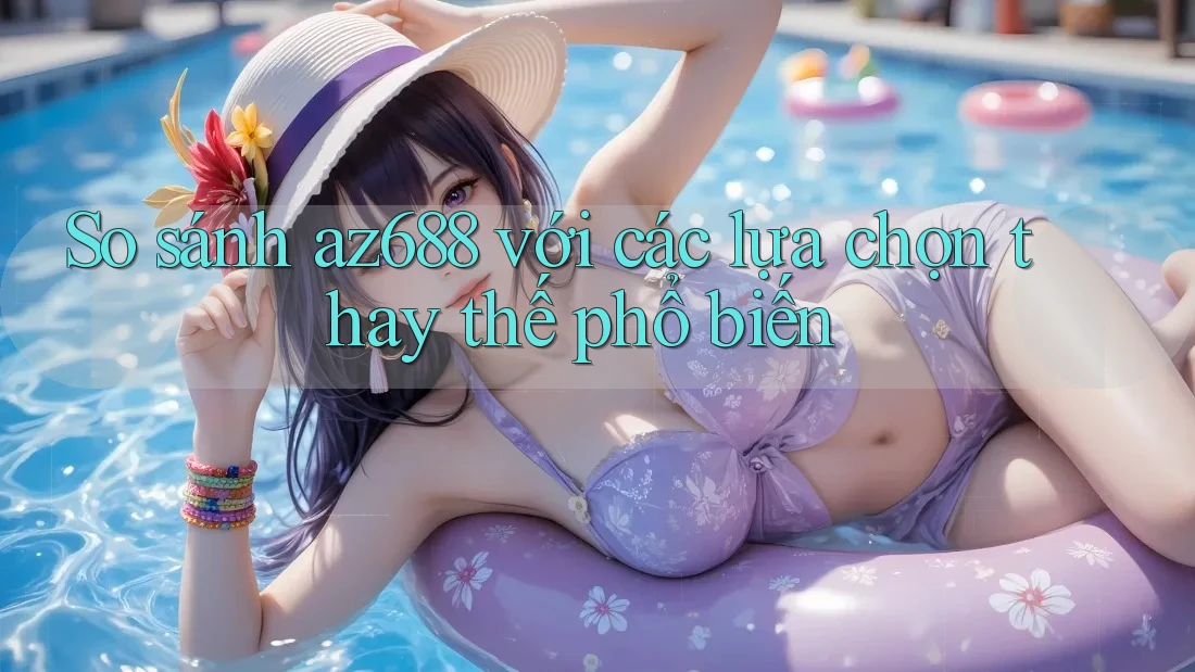 So sánh az688 với các lựa chọn thay thế phổ biến