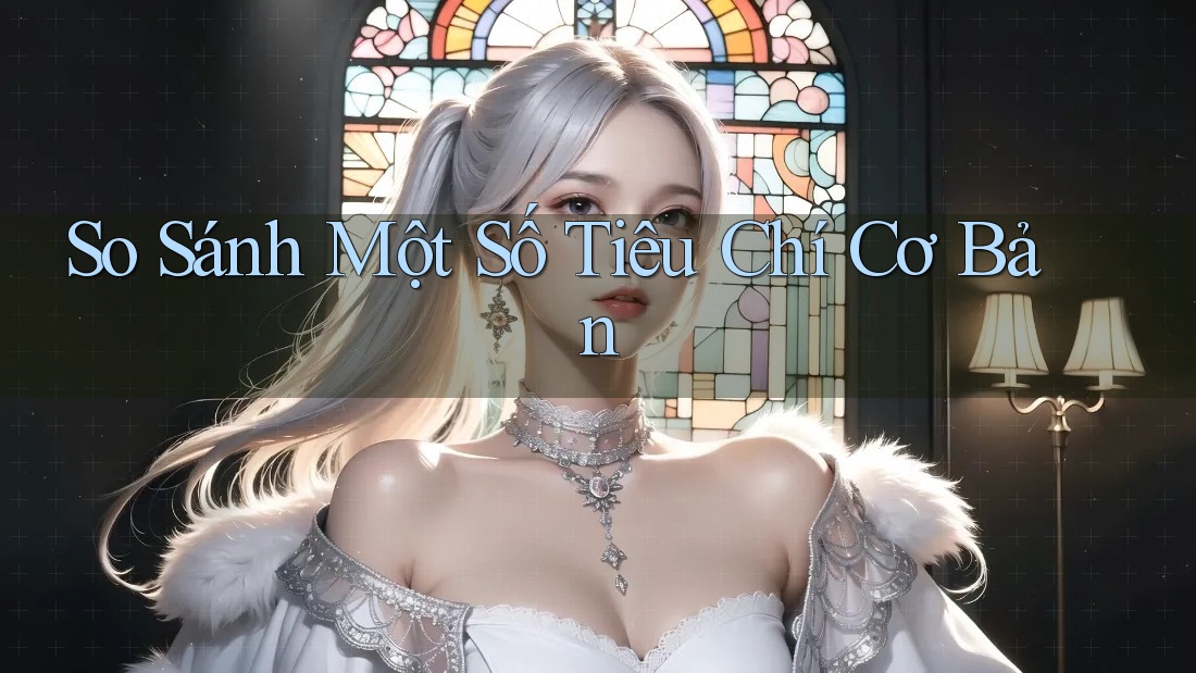 So Sánh Một Số Tiêu Chí Cơ Bản