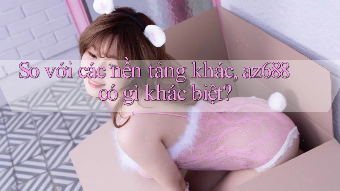 So với các nền tảng khác, az688 có gì khác biệt? So với các nền tảng khác, az688 có gì khác biệt?