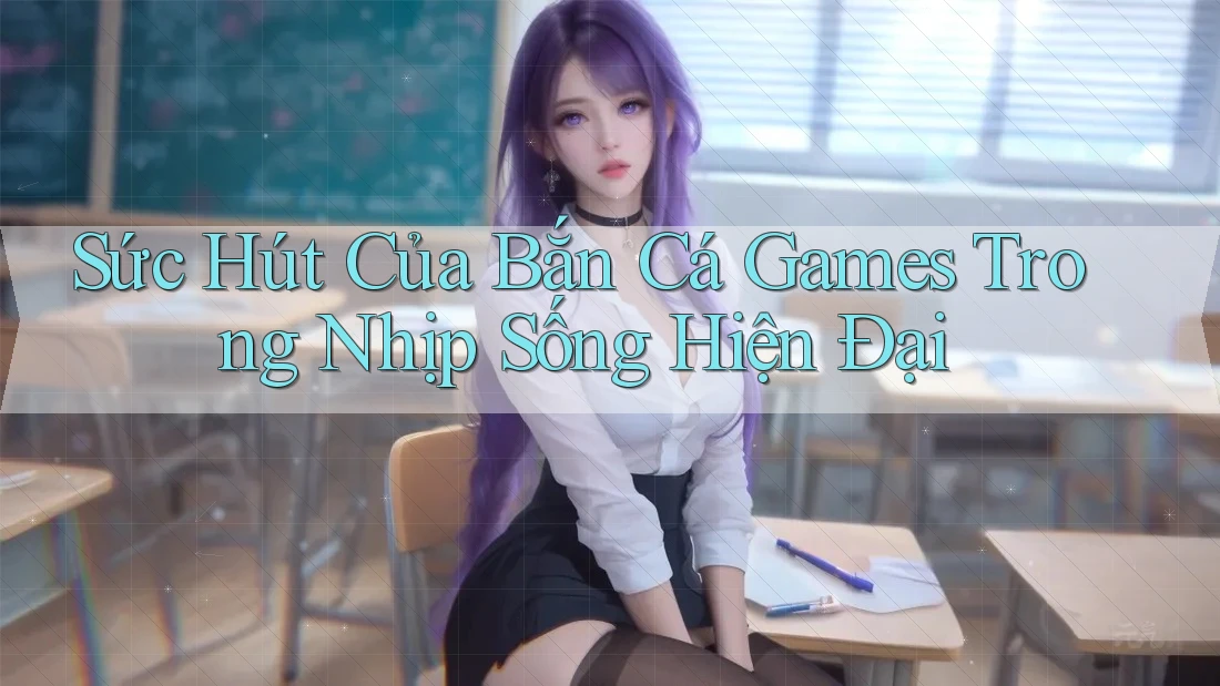 Sức Hút Của Bắn Cá Games Trong Nhịp Sống Hiện Đại Sức Hút Của Bắn Cá Games Trong Nhịp Sống Hiện Đại