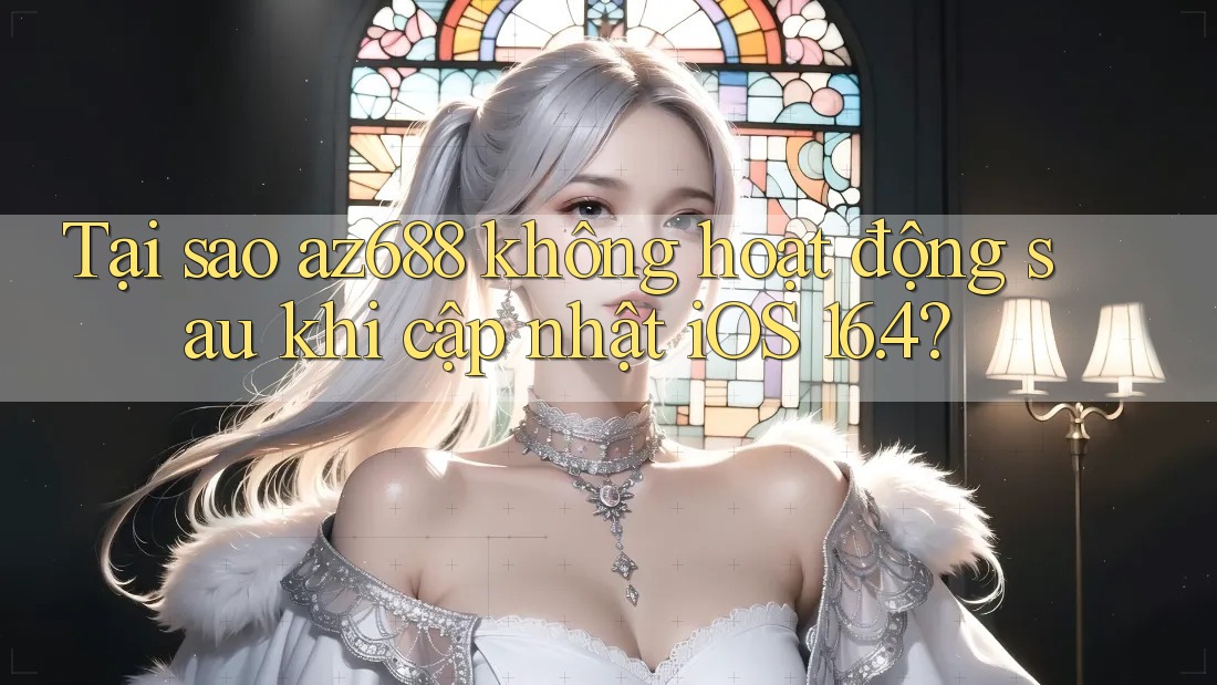 Tại sao az688 không hoạt động sau khi cập nhật iOS 16. 4? Tại sao az688 không hoạt động sau khi cập nhật iOS 16. 4?