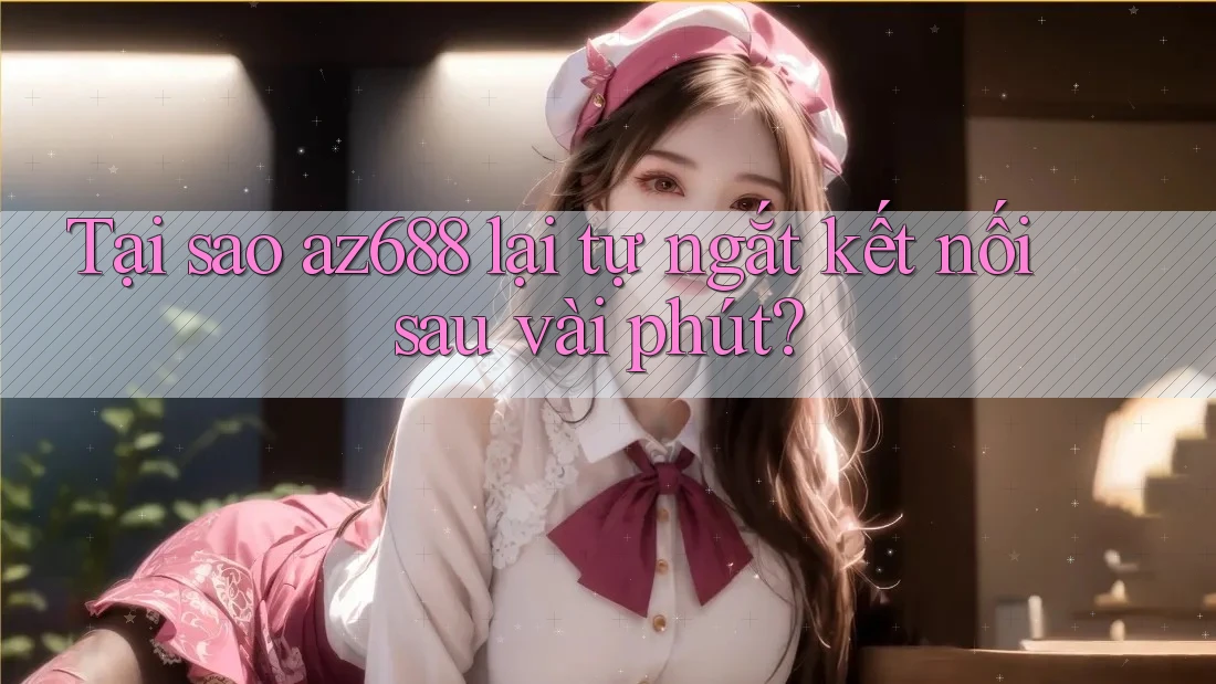 Tại sao az688 lại tự ngắt kết nối sau vài phút? Tại sao az688 lại tự ngắt kết nối sau vài phút?