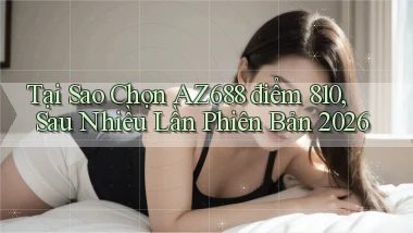 Tại sao chọn Az688 điểm 810, sau nhiều lần phiên bản 2026