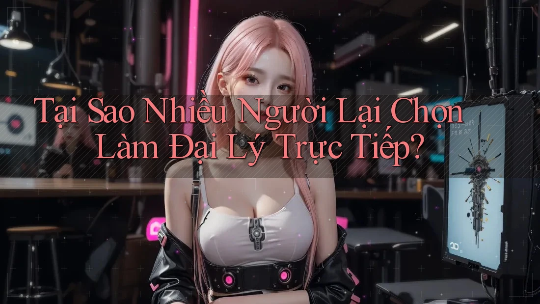 Tại Sao Nhiều Người Lại Chọn Làm Đại Lý Trực Tiếp? Tại Sao Nhiều Người Lại Chọn Làm Đại Lý Trực Tiếp?