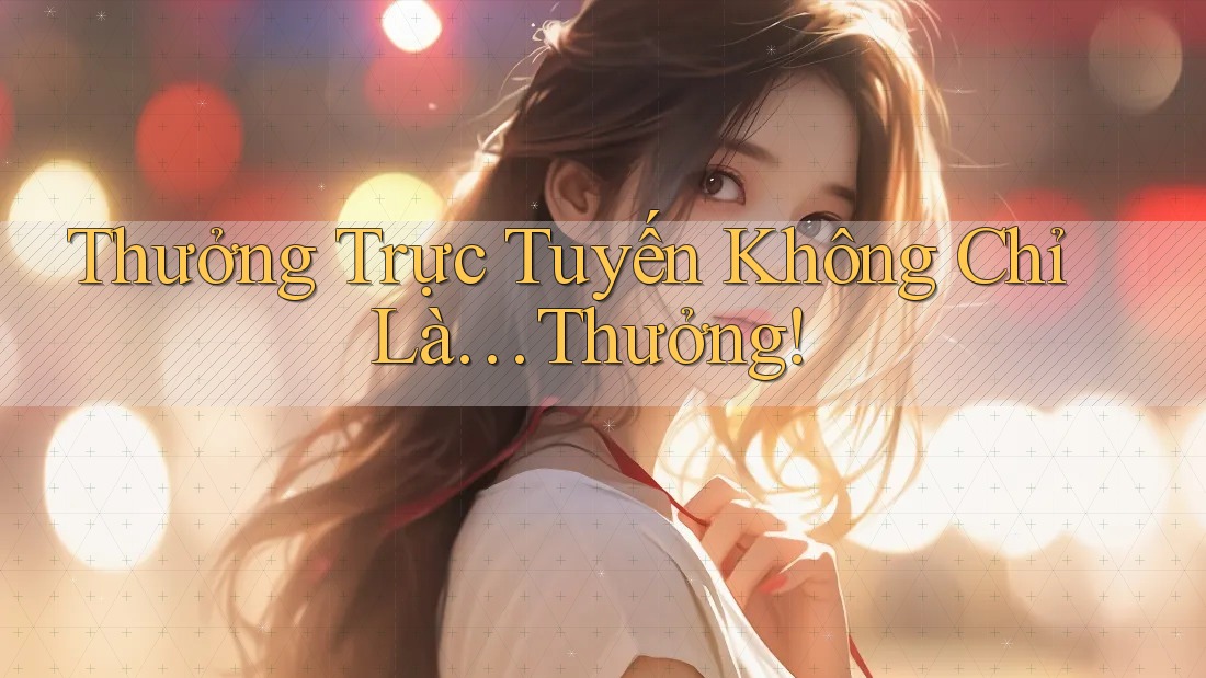 Thưởng Trực Tuyến Không Chỉ Là… Thưởng!