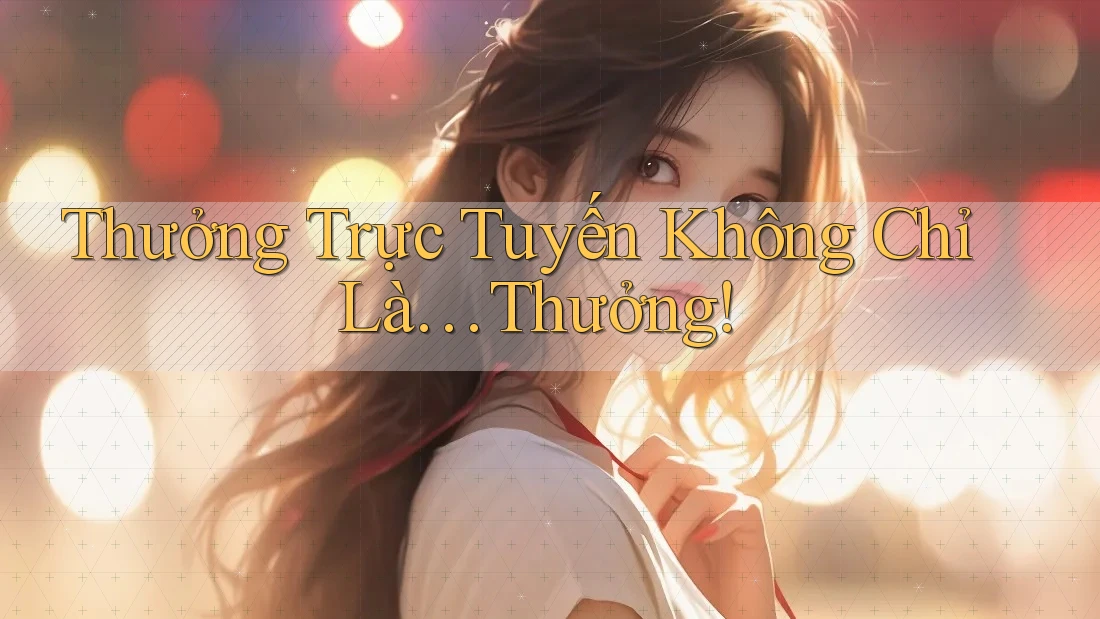 Thưởng Trực Tuyến Không Chỉ Là… Thưởng!