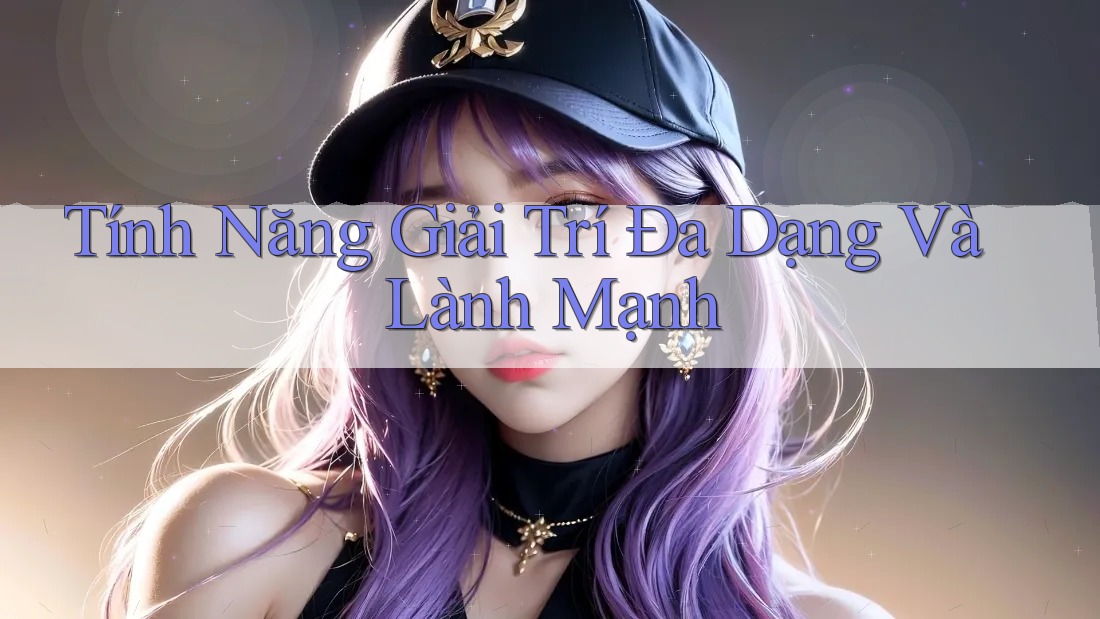 Tính Năng Giải Trí Đa Dạng Và Lành Mạnh
