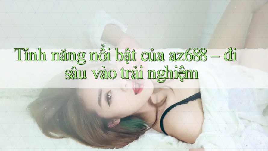 Tính năng nổi bật của az688 – đi sâu vào trải nghiệm Tính năng nổi bật của az688 – đi sâu vào trải nghiệm
