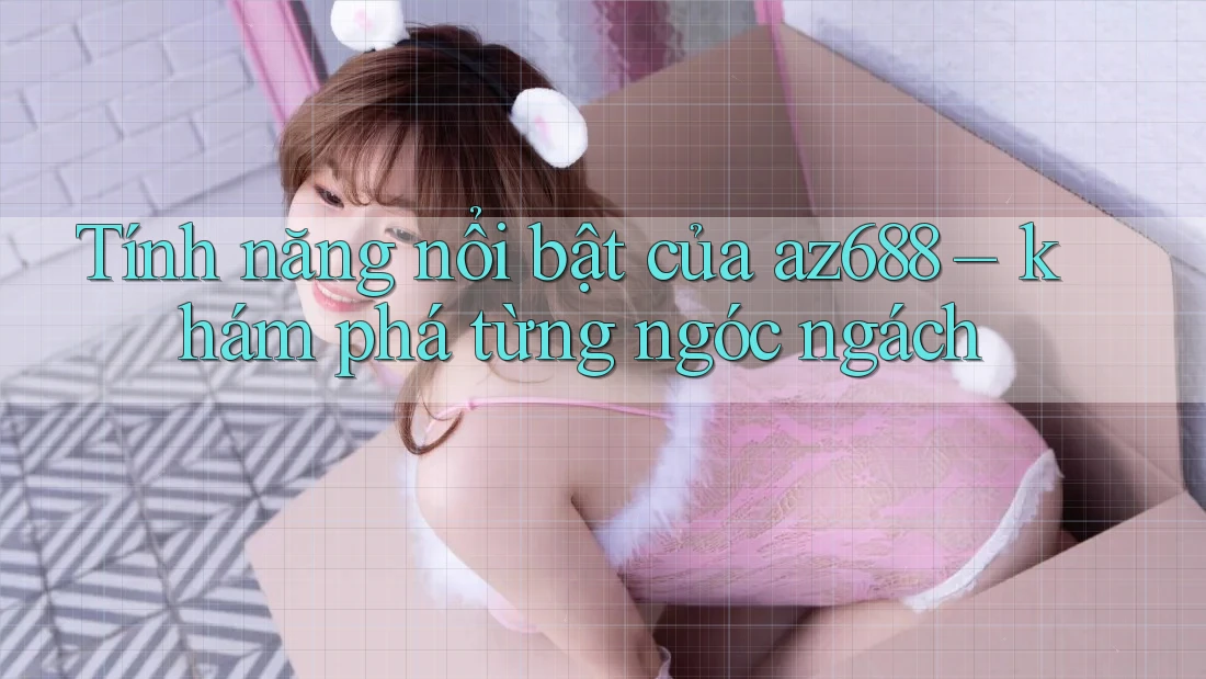 Tính năng nổi bật của az688 – khám phá từng ngóc ngách Tính năng nổi bật của az688 – khám phá từng ngóc ngách