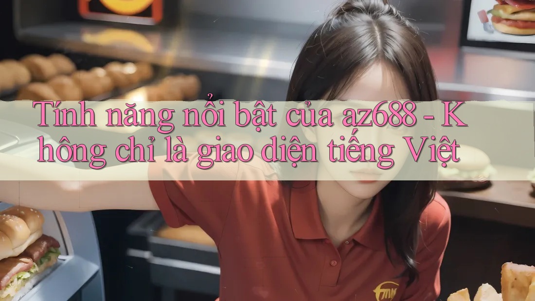 Tính năng nổi bật của az688 - Không chỉ là giao diện tiếng Việt