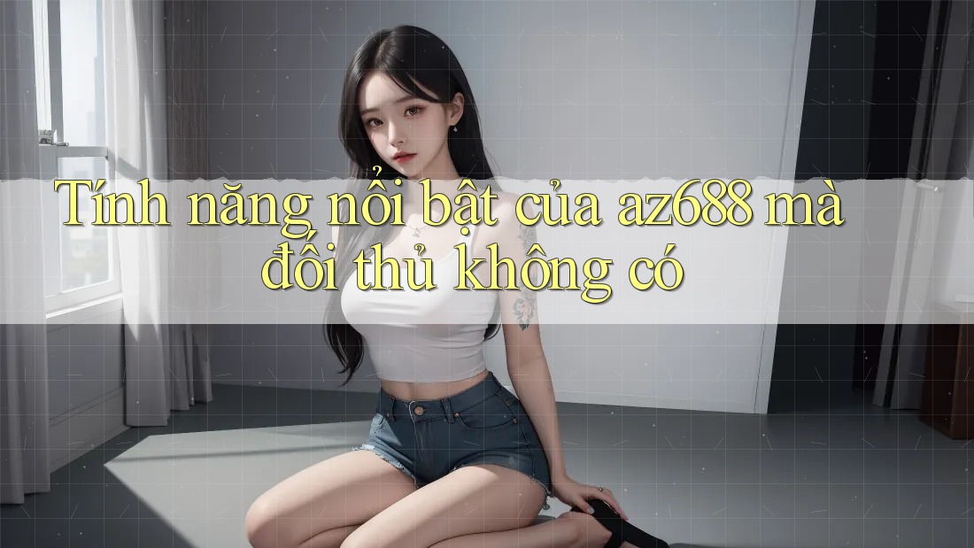 Tính năng nổi bật của az688 mà đối thủ không có Tính năng nổi bật của az688 mà đối thủ không có