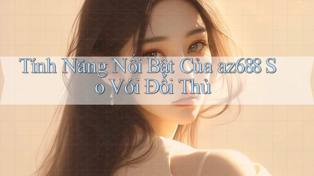 Tính Năng Nổi Bật Của az688 So Với Đối Thủ