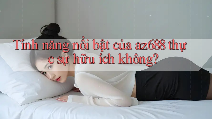 Tính năng nổi bật của az688 thực sự hữu ích không? Tính năng nổi bật của az688 thực sự hữu ích không?