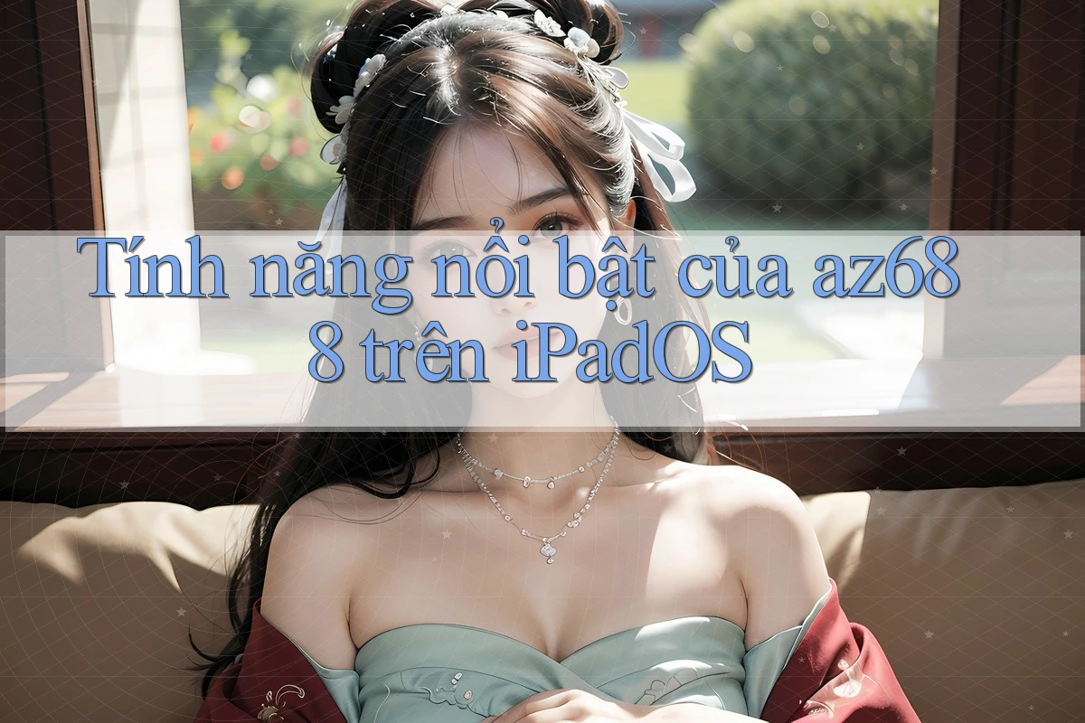 Tính năng nổi bật của az688 trên iPadOS