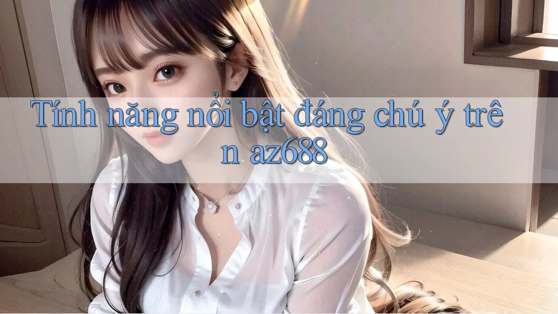 Tính năng nổi bật đáng chú ý trên az688