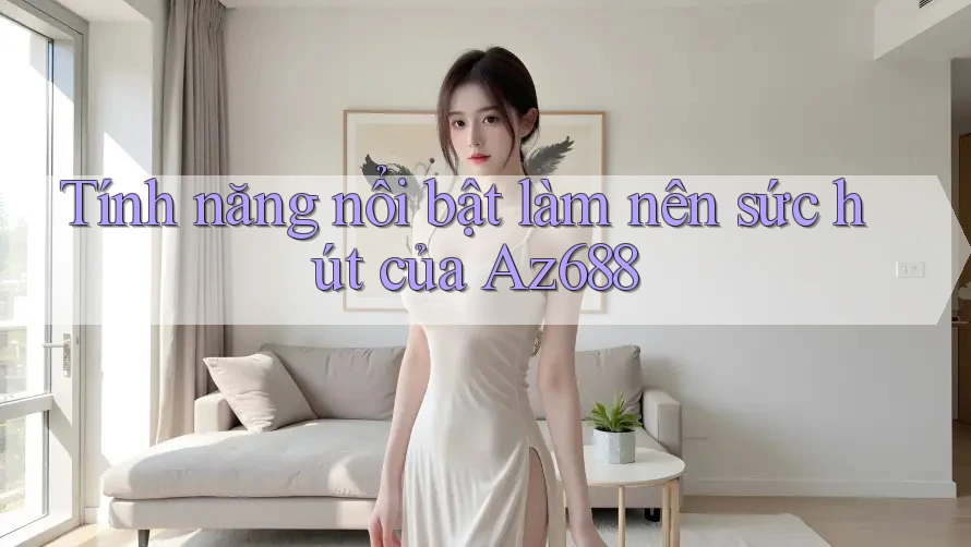 Tính năng nổi bật làm nên sức hút của Az688