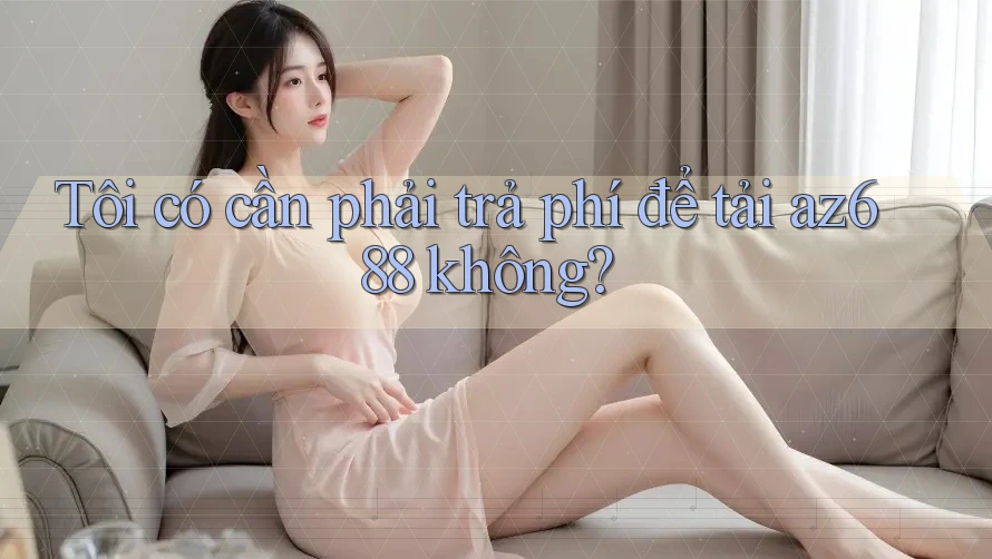 Tôi có cần phải trả phí để tải az688 không?
