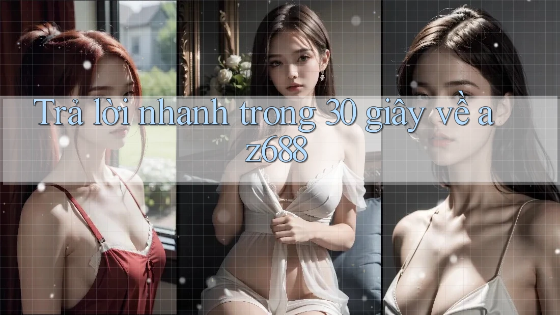 Trả lời nhanh trong 30 giây về az688