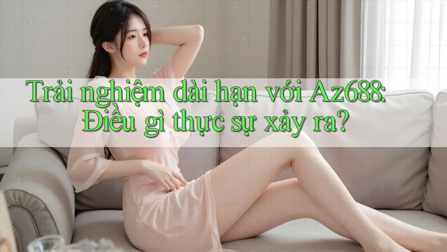 Trải nghiệm dài hạn với Az688: Điều gì thực sự xảy ra? Trải nghiệm dài hạn với Az688: Điều gì thực sự xảy ra?