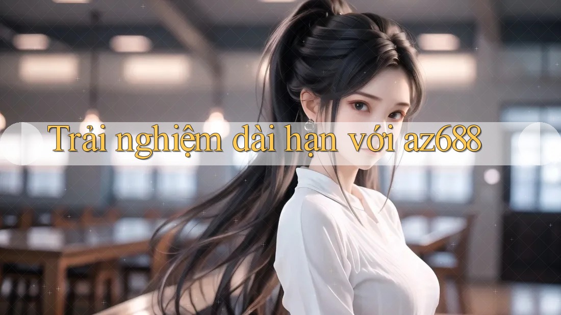 Trải nghiệm dài hạn với az688