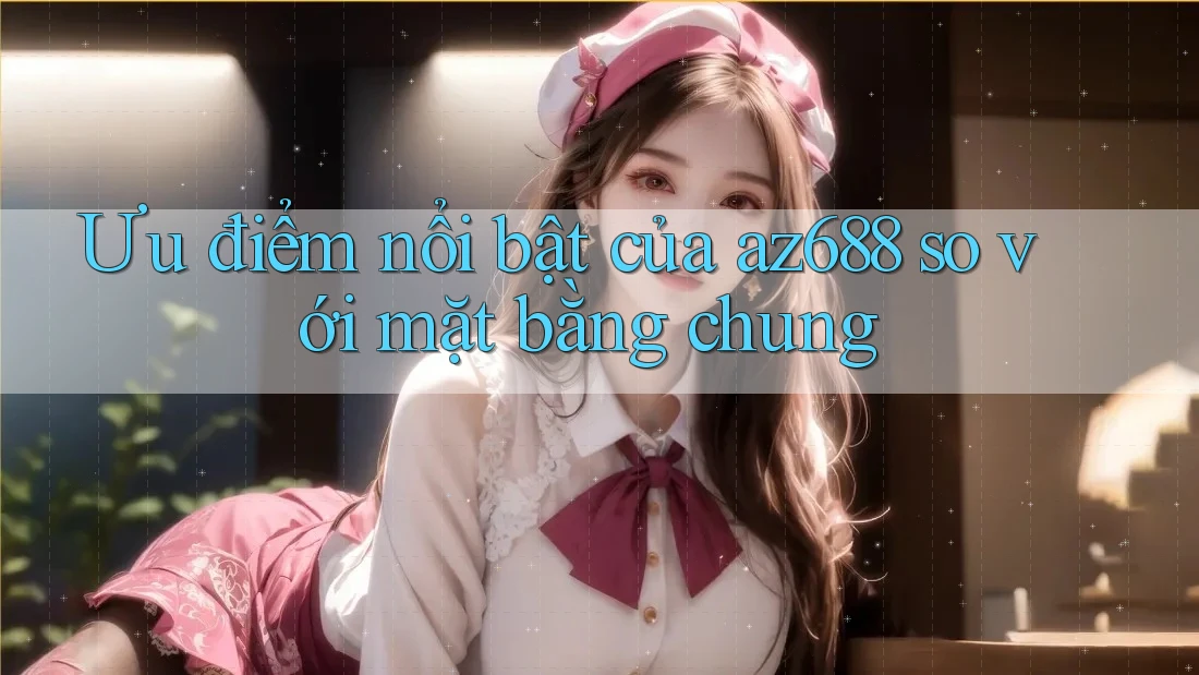 Ưu điểm nổi bật của az688 so với mặt bằng chung