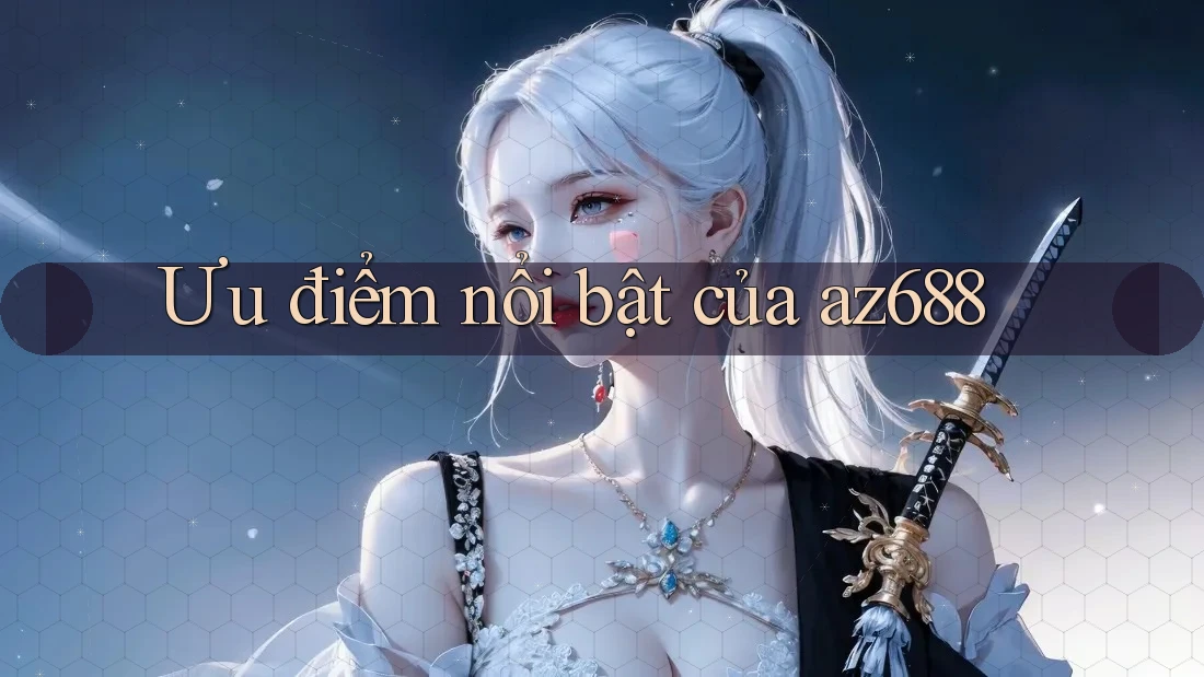 Ưu điểm nổi bật của az688 Ưu điểm nổi bật của az688