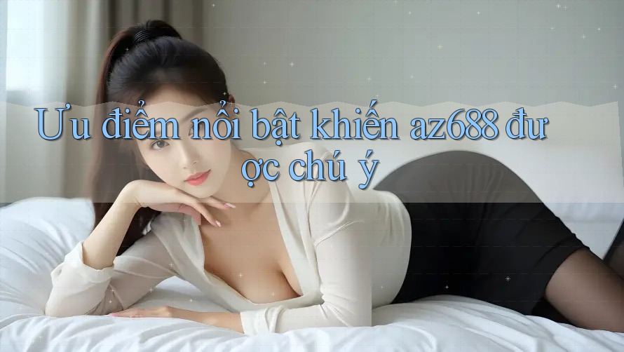 Ưu điểm nổi bật khiến az688 được chú ý